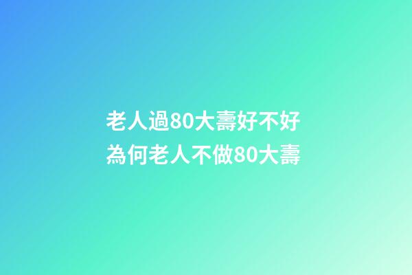 老人過80大壽好不好 為何老人不做80大壽